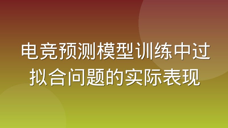 电竞预测模型训练中过拟合问题的实际表现